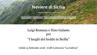 Luigi Romana e Nino Galante
per
“I luoghi del freddo in Sicilia”
Cefalù 15 Settembe 2018 - Caffè Letterario “La Galleria”
 