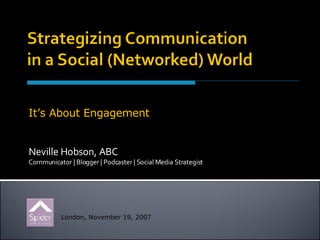 Neville Hobson, ABC Communicator | Blogger | Podcaster | Social Media Strategist London, November 19, 2007 It’s About Engagement 