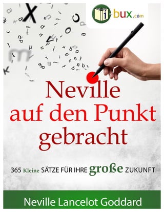 Neville auf den Punkt gebracht www.I-Bux.Com
365 Kernaussagen aus Büchern und Vorträgen von Neville Lancelot Goddard. 1
		...