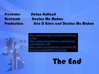 Presenter           Stefan HollandResearch            Declan Mc MahonProduction           Ken O Brien and Declan Mc Mahonhttp://www.linotype.com/669/nevillebrody.htmlhttp://www.designobserver.com/archives/entry.html?id=102http://www.researchstudios.com/home/006-neville-brody/NEVILLE_home.phpThe End