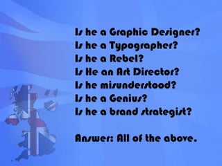 Is he a Graphic Designer?Is he a Typographer?Is he a Rebel?Is He an Art Director?Is he misunderstood?Is he a Genius?Is he a brand strategist?Answer: All of the above.