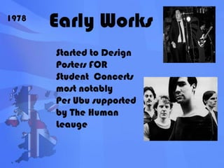 Early Works1978Started to Design Posters FOR Student  Concerts most notablyPer Ubu supported by The Human Leauge