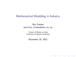 Mathematical Modelling in Industry

            Nev Fowkes
     neville.fowkes@uwa.eu.au

           School of Maths an Stats
        University of Western Australia


          November 10, 2012
 