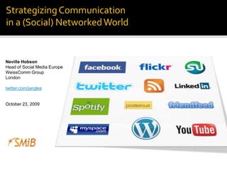 Strategizing Communicationin a (Social) Networked World Neville Hobson Head of Social Media Europe WeissComm Group London twitter.com/jangles October 23, 2009 