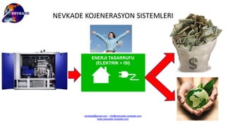 ENERJI TASARRUFU
(ELEKTRIK + ISI)
NEVKADE KOJENERASYON SISTEMLERI
nevkade@gmail.com , info@newcade-nevkade.com
www.newcade-nevkade.com
 