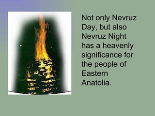 Not only Nevruz Day, but also Nevruz Night has a heavenly significance for the people of Eastern Anatolia.  