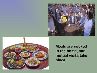 Meals are cooked in the home, and mutual visits take place.  