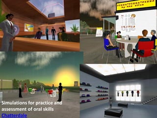 Simulations for practice and
assessment of oral skills
Chatterdale

 