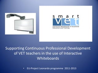 Supporting Continuous Professional Development
of VET teachers in the use of Interactive
Whiteboards
•

EU-Project Leonardo programme 2011-2013

 