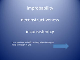 improbability
deconstructiveness
inconsistentcy
Let’s see how an IWB can help when looking at
word formation in EFL

 