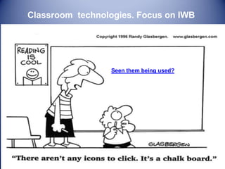 Classroom technologies. Focus on IWB
Seen them being used?
 