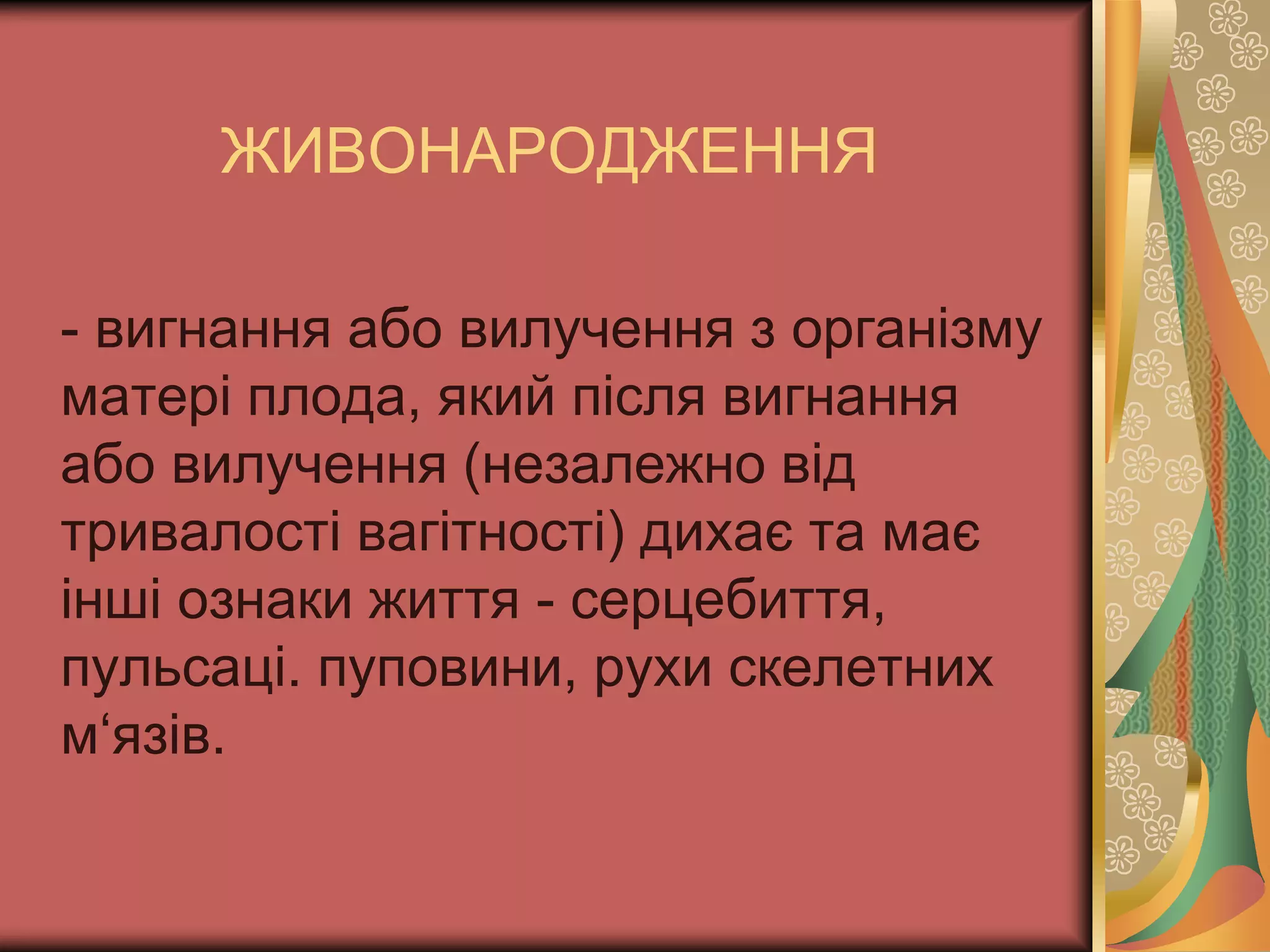 ЖИВОНАРОДЖЕННЯ
- вигнання або вилучення з організму
матері плода, який після вигнання
або вилучення (незалежно від
тривалості вагітності) дихає та має
інші ознаки життя - серцебиття,
пульсаці. пуповини, рухи скелетних
м‘язів.
 