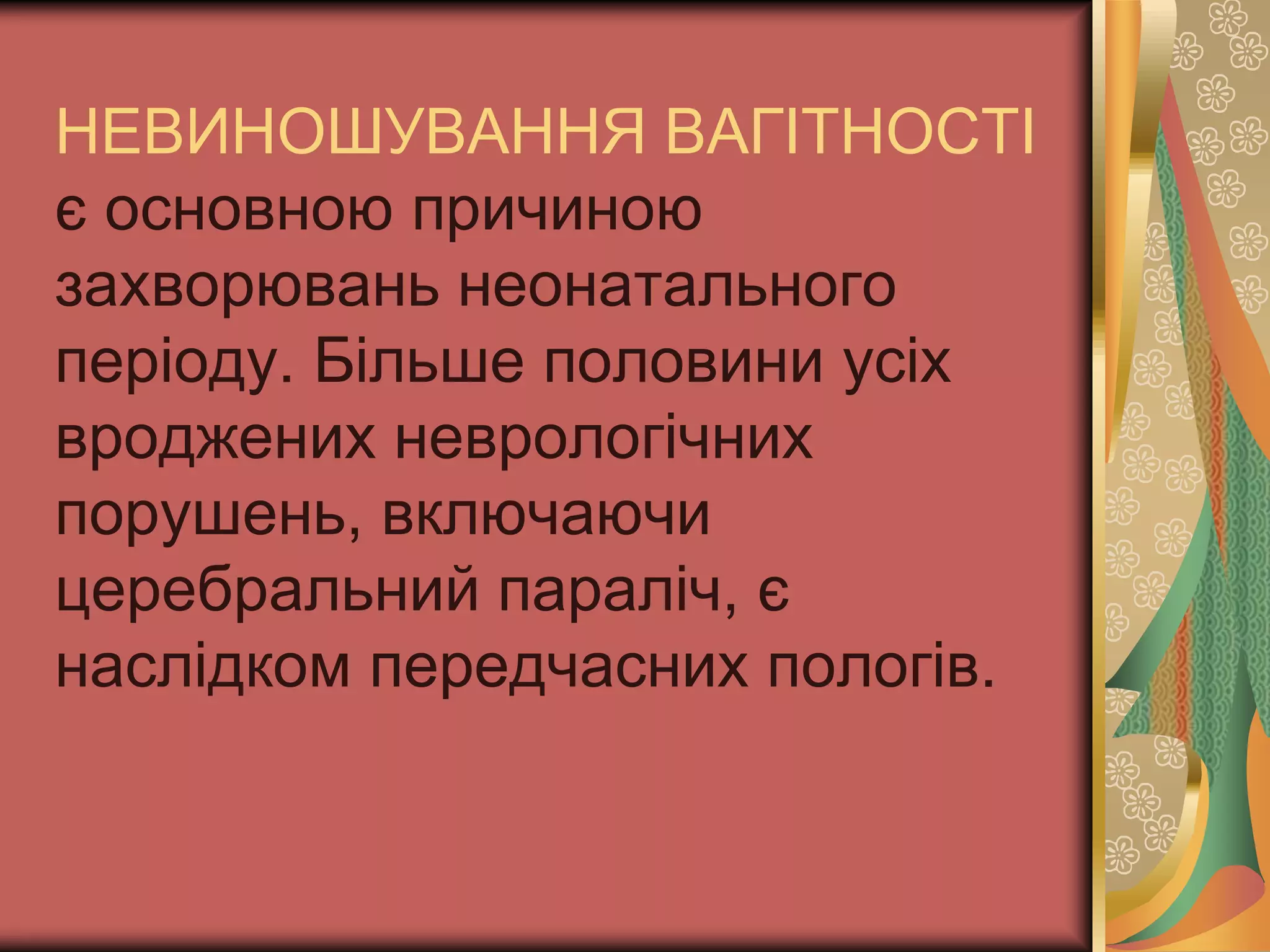 НЕВИНОШУВАННЯ ВАГІТНОСТІ
є основною причиною
захворювань неонатального
періоду. Більше половини усіх
вроджених неврологічних
порушень, включаючи
церебральний параліч, є
наслідком передчасних пологів.
 