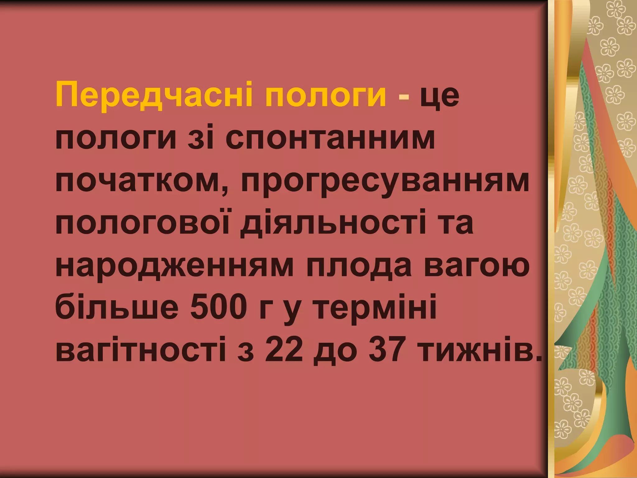 Передчасні пологи - це
пологи зі спонтанним
початком, прогресуванням
пологової діяльності та
народженням плода вагою
більше 500 г у терміні
вагітності з 22 до 37 тижнів.
 