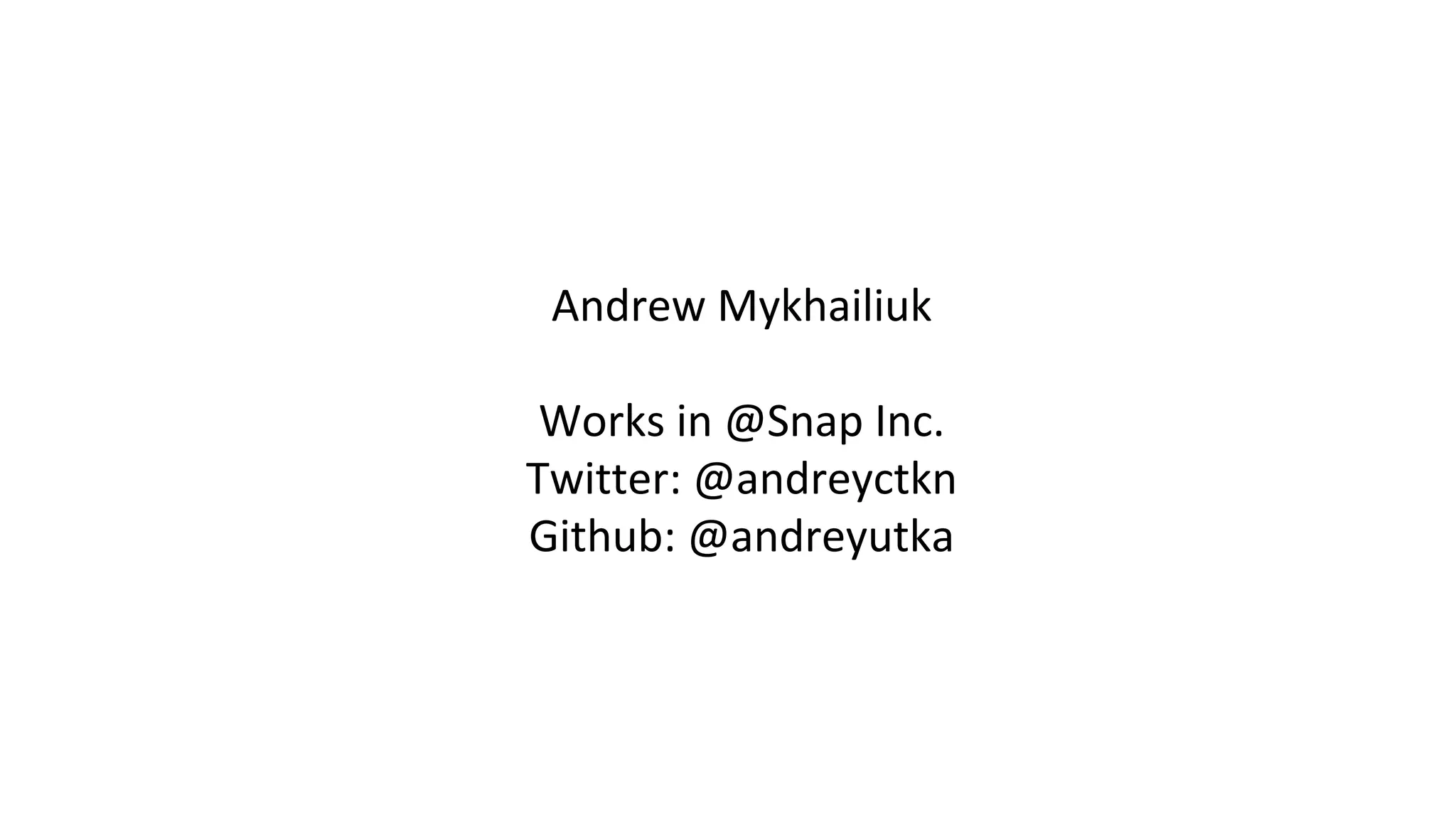 Andrew Mykhailiuk
Works in @Snap Inc.
Twitter: @andreyctkn
Github: @andreyutka
 