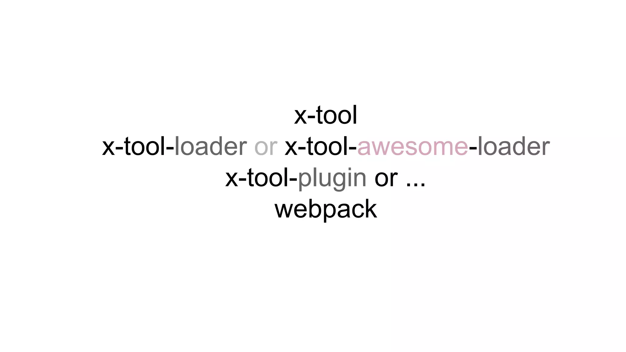 x-tool
x-tool-loader or x-tool-awesome-loader
x-tool-plugin or ...
webpack
 