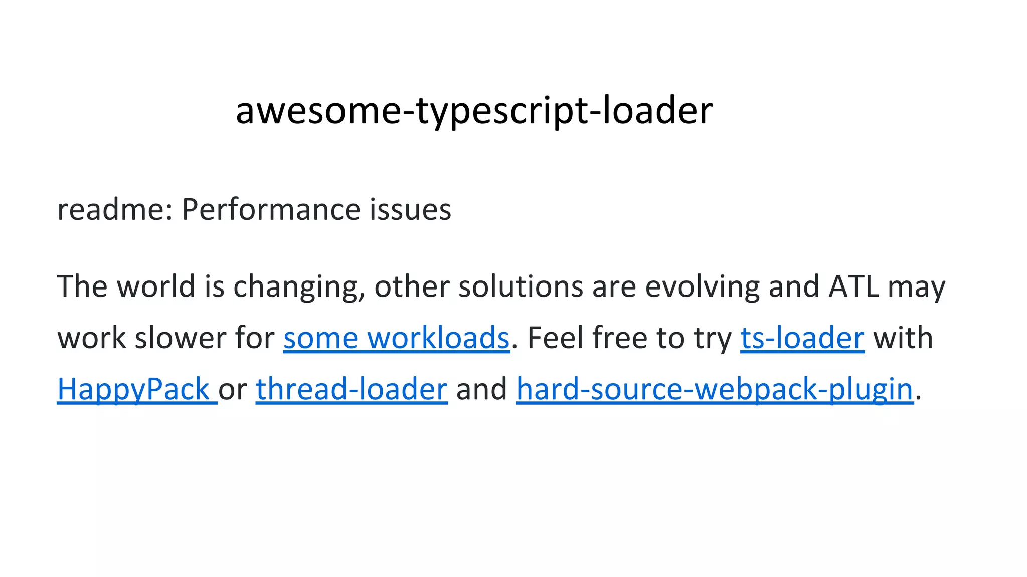 awesome-typescript-loader
readme: Performance issues
The world is changing, other solutions are evolving and ATL may
work slower for some workloads. Feel free to try ts-loader with
HappyPack or thread-loader and hard-source-webpack-plugin.
 
