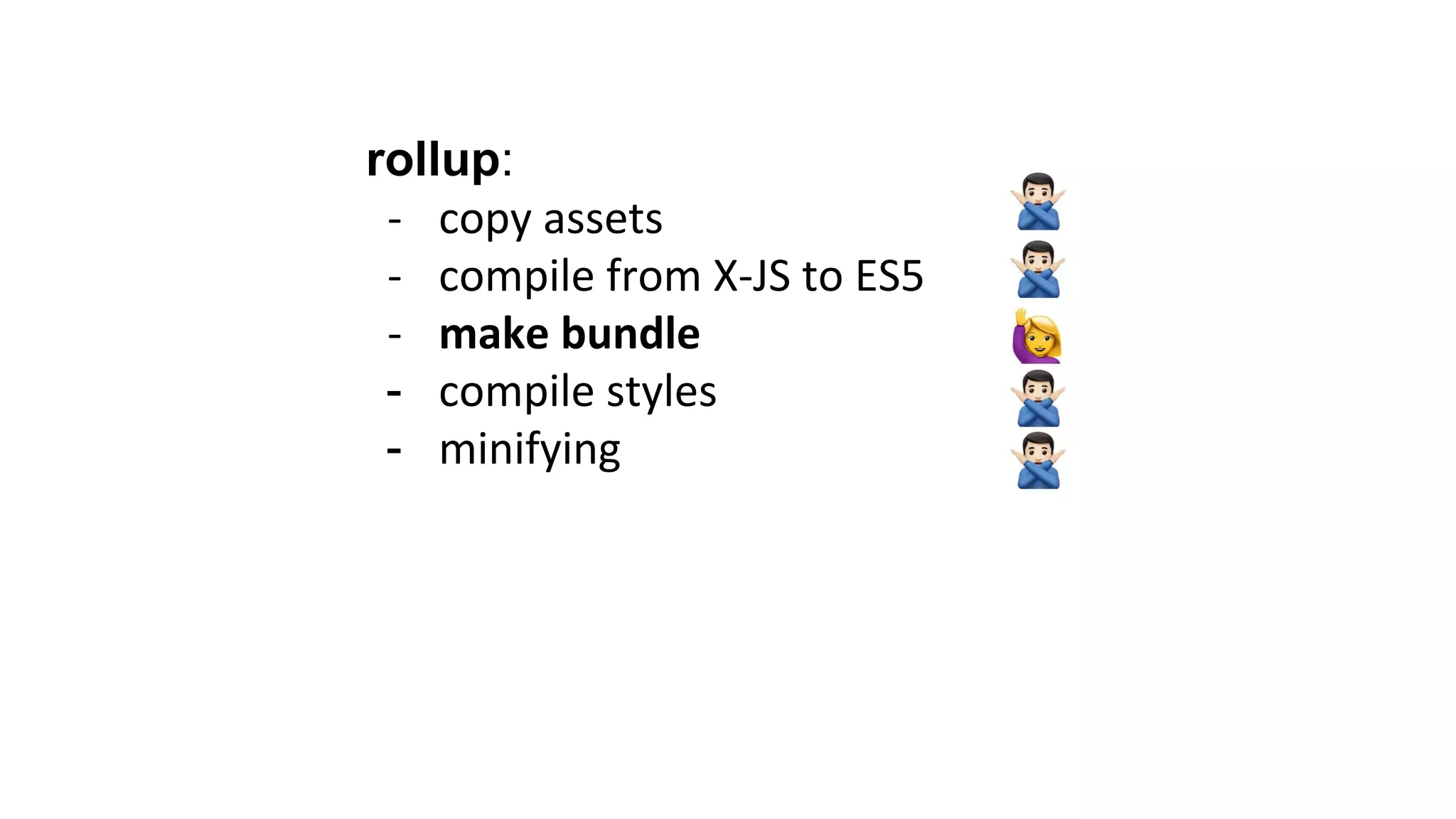 rollup:
- copy assets
- compile from X-JS to ES5
- make bundle
- compile styles
- minifying
 