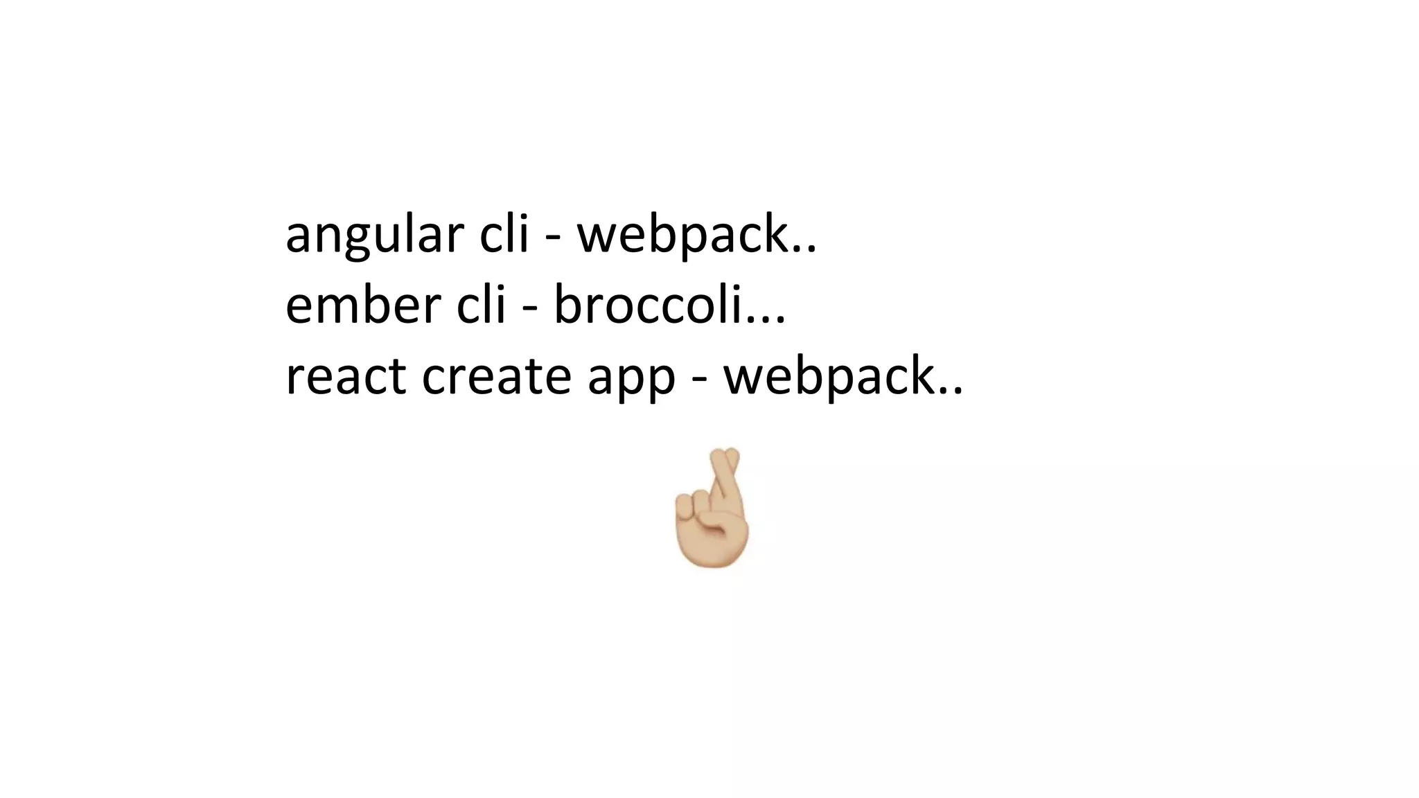 angular cli - webpack..
ember cli - broccoli...
react create app - webpack..
 