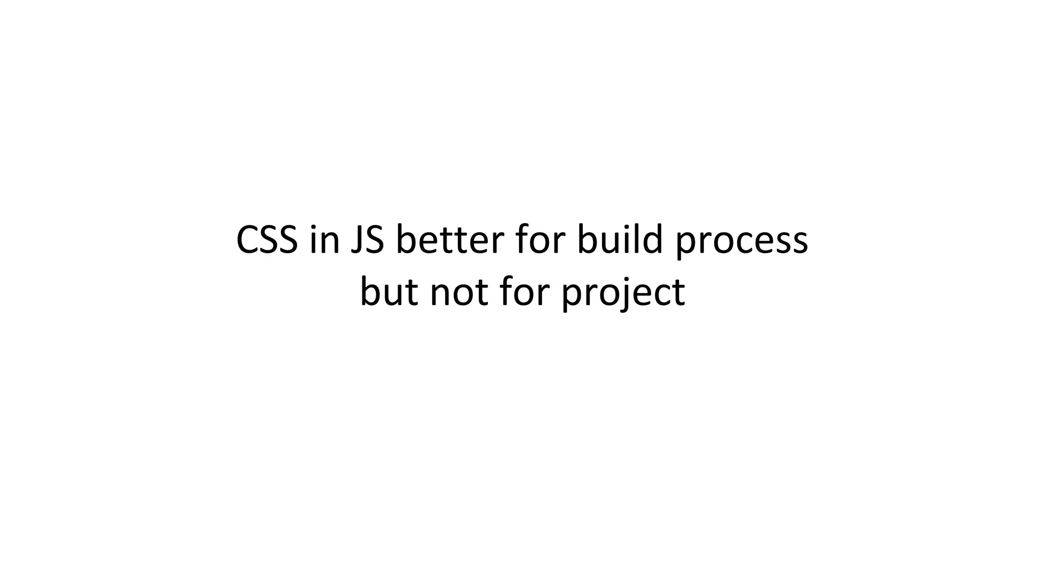 CSS in JS better for build process
but not for project
 