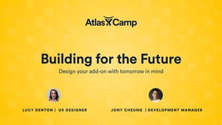 Building for the Future
Design your add-on with tomorrow in mind
LUCY DENTON | UX DESIGNER JONY CHEUNG | DEVELOPMENT MANAGER
 