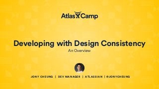 Developing with Design Consistency
An Overview
JONY CHEUNG | DEV MANAGER | ATLASSIAN | @JONYCHEUNG
 