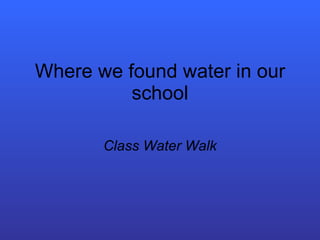 Where we found water in our school Class Water Walk 