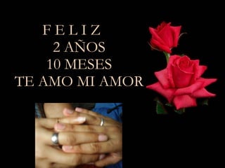 F E L I Z  2 AÑOS 10 MESES TE AMO MI AMOR 