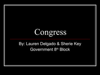Congress By: Lauren Delgado & Sherie Key Government 8 th  Block 