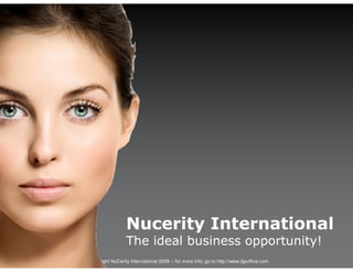 Nucerity International
                    The ideal business opportunity!
© Copyright NuCerity International 2009 -- for more info, go to http://www.djpoffice.com
 