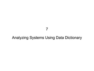 7 Analyzing Systems Using Data Dictionary 