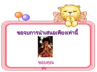 ขอบคุณ
ค่ะ
ขอจบการนำาเสนอเพียงเท่านี้ขอจบการนำาเสนอเพียงเท่านี้
 