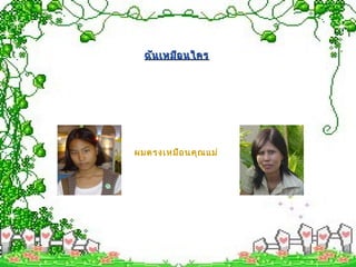 ผมตรงเหมือนคุณแม่
ฉันเหมือนใครฉันเหมือนใคร
 