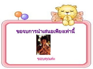 ขอบคุณค่ะ
ขอจบการนำาเสนอเพียงเท่านี้ขอจบการนำาเสนอเพียงเท่านี้
 