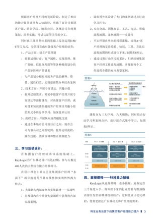根据客户经理不同的发展阶段，制定了相应
的能力提升途径和认知路径，明确了省公司集团
客户部、培训学院、地市公司、区域公司在统筹
策划、培养实施、考试认证等关节的分工。
同时在三级培养体系的基础上综合运用E/M/
C学习方式，分阶段完成对各级客户经理的培养：
1、产品方面：建立产品图谱
- 依据适用行业、客户属性、实现原理、推
广策略、信息化程度等等各种维度划分的
产品矩阵和产品谱系
- 与产品划分相对应的各产品的解释、资
费、属性归类、实现原理简介和经典案例
2、技术方面：开展专家讲坛，兴趣小组
- 拉开层级需求，对初中级客户经理开展专
家讲坛等面授课程，对高级客户经理，或
对技术知识感兴趣的客户经理以兴趣小组
的形式小班分享学习，加深技术认识
3、流程方面：开展纵向流程磁化交流
- 通过在本地市公司前后台之间，地市公
司与省公司之间的轮岗，提升运转流程，
操作技能、团队协调和整合资源能力。
三、学习活动设计：
在 集 团 客 户 经 理 培 养 体 系 的 基 础 上 ，
KeyLogic为广东移动设计长达12期，参与人数近
400人次的大型综合能力培养项目。
在设计理念上重点关注集团客户经理“水
面下”部分的提升凸显实战性和实效性性两大
特点：
1、大量融入内部案例和实战素材——实战性
- 在授课内容中结合大量调研中获得的内部
实战案例；
- 除面授外还设计了专门的案例研讨及行动
学习环节；
2、双向交流，固化知识、工具、方法，形成
流程地图、案例地图——实效性
- 不止停留在单向的授课灌输，还将A+客
户经理的宝贵经验、知识、工具、方法以
流程地图的形式固化下来，如图表4所示。
- 通过12期行动学习的累计，归纳绘制集团
客户经理工作流程地图。并搜集每个工
作流程步骤的对应典型案例。
图表5
图表4
课程分为三大序列，六大模块，同时结合行
动学习和案例点评，进行混合式集中学习，如图
表5所示。
四、面授课程——针对能力短板
KeyLogic从业务策略，业务拓展，业务运营
三个角度入手，将外部专家的行业经验与凯洛格
内部开发的品牌课程相结合，定制化设计优化课
程，使其更接近广东移动及客户经理的需求。
将全业务运营下的集团客户经理能力提升 3
 