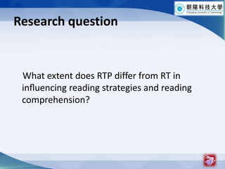 Research question    What extent does RTP differ from RT in in?uencingreading strategies and reading comprehension?7