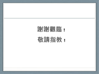 謝謝觀臨 ! 敬請指教 ! 