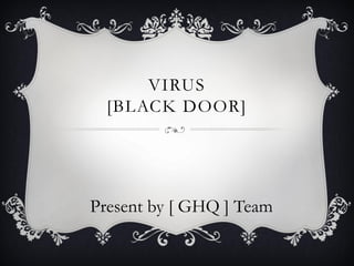 VIRUS
  [BLACK DOOR]




Present by [ GHQ ] Team
 