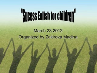 March 23.2012
Organized by Zakirova Madina
 