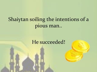 Shaiytan soiling the intentions of a
           pious man..


          He succeeded!
 