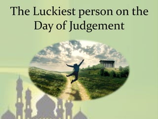 The Luckiest person on the
    Day of Judgement
 