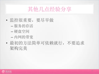 其他几点经验分享
•  监控很重要，要尽早做	
  
 –  服务的存活	
  
 –  硬盘空间	
  
 –  内网的带宽	
  
•  最初的方法简单可依赖就行，不要追求
   架构完美	
  



                       29
 
