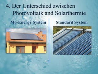 4. Der Unterschied zwischen
   Photovoltaik and Solarthermie
 Mo-Energy System   Standard System
 