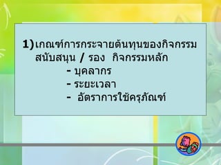 เกณฑ์การกระจายต้นทุนของกิจกรรมสนับสนุน  /  รอง  กิจกรรมหลัก -  บุคลากร -  ระยะเวลา -  อัตราการใช้ครุภัณฑ์ 