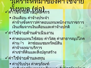 วิเคราะห์ที่มาของค่าใช้จ่ายทั้งหมด  ( ต่อ ) ค่าใช้จ่ายด้านบุคลากร เงินเดือน ค่าจ้างประจำ ค่าจ้างชั่งคราว / ค่าตอบแทนพนักงานราชการ เงินเพิ่มจากเงินเดือนและค่าจ้างปกติ ค่าใช้จ่ายด้านดำเนินงาน ค่าตอบแทนใช้สอย ค่าวัสดุ ค่าสาธารณูปโภค ค่าน้ำมันเชือเพลิง ค่าซ่อมแซมทรัพย์สิน ค่าจ้างเหมาบริการ ค่าเช่าที่ดินและสิ่งปลูกสร้าง ค่าใช้จ่ายด้านลงทุน ค่าปรับปรุง ค่าครุภัณฑ์ ค่าสิ่งก่อสร้างอาคารเรียนและสิ่งก่อสร้างประกอบ 