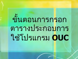 ขั้นตอนการกรอกตารางประกอบการใช้โปรแกรม  OUC 