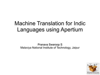 Machine Translation for Indic
 Languages using Apertium

               Pranava Swaroop S
  Malaviya National Institute of Technology, Jaipur
 