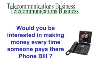 Would you be
interested in making
  money every time
someone pays there
     Phone Bill ?
 
