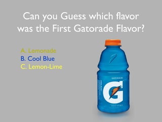 Can you Guess which flavor
was the First Gatorade Flavor?
A. Lemonade
B. Cool Blue
C. Lemon-Lime
 