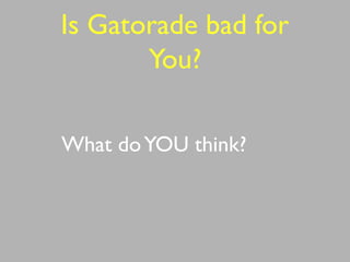 Is Gatorade bad for
You?
What doYOU think?
 